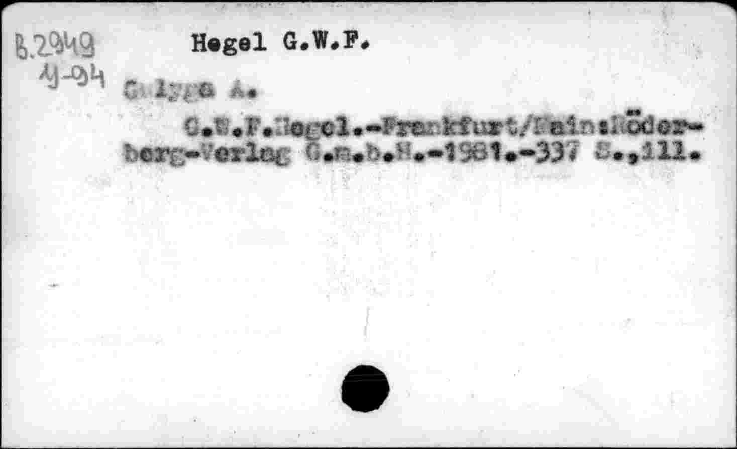 ﻿
Hegel G.W,F,
Г. À«
G • : e î* • ' Шсс 1 • -F JW - kf ur t/1 ain t L od«r» bcrr-vwlat